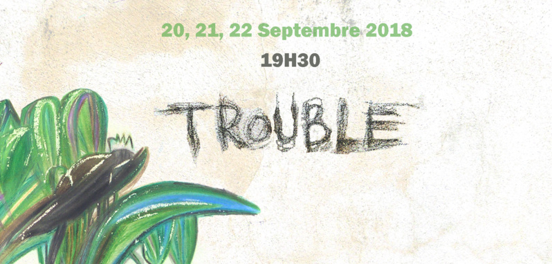 TROUBLE  20, 21, 22 septembre 2018 à 19h30